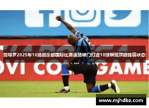 劳塔罗2025年10场俱乐部国际比赛连场破门打进10球展现顶级锋霸状态