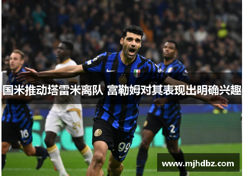 国米推动塔雷米离队 富勒姆对其表现出明确兴趣
