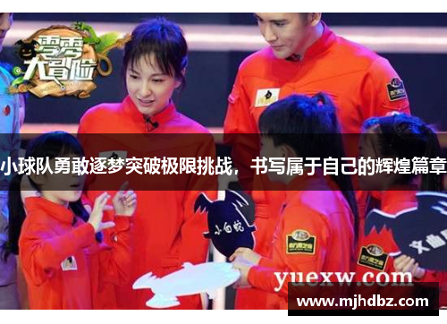 小球队勇敢逐梦突破极限挑战，书写属于自己的辉煌篇章