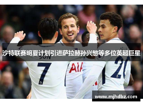 沙特联赛明夏计划引进萨拉赫孙兴慜等多位英超巨星