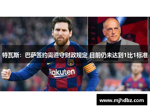 特瓦斯：巴萨签约需遵守财政规定 目前仍未达到1比1标准