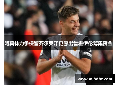 阿莫林力争保留齐尔克泽更愿出售霍伊伦筹集资金