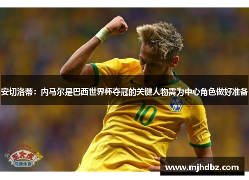 安切洛蒂：内马尔是巴西世界杯夺冠的关键人物需为中心角色做好准备